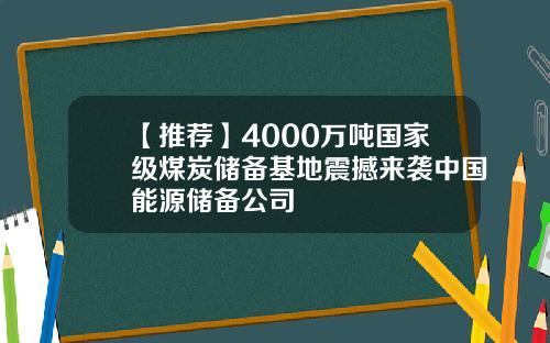 【推荐】4000万吨国家级煤炭储备基地震撼来袭中国能源储备公司