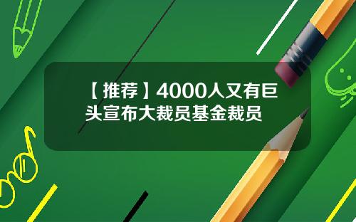 【推荐】4000人又有巨头宣布大裁员基金裁员