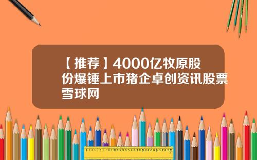 【推荐】4000亿牧原股份爆锤上市猪企卓创资讯股票雪球网