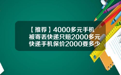 【推荐】4000多元手机被寄丢快递只赔2000多元快递手机保价2000要多少吗