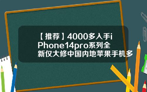 【推荐】4000多入手iPhone14pro系列全新仅大修中国内地苹果手机多少钱