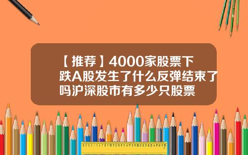 【推荐】4000家股票下跌A股发生了什么反弹结束了吗沪深股市有多少只股票
