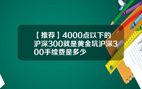 【推荐】4000点以下的沪深300就是黄金坑沪深300手续费是多少