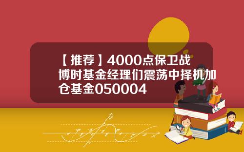 【推荐】4000点保卫战博时基金经理们震荡中择机加仓基金050004