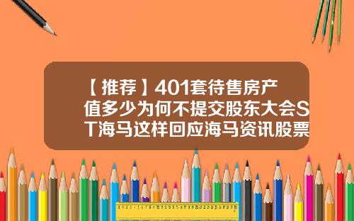 【推荐】401套待售房产值多少为何不提交股东大会ST海马这样回应海马资讯股票