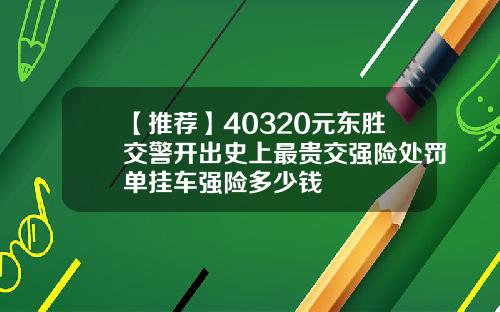 【推荐】40320元东胜交警开出史上最贵交强险处罚单挂车强险多少钱