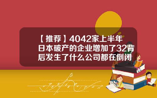 【推荐】4042家上半年日本破产的企业增加了32背后发生了什么公司都在倒闭