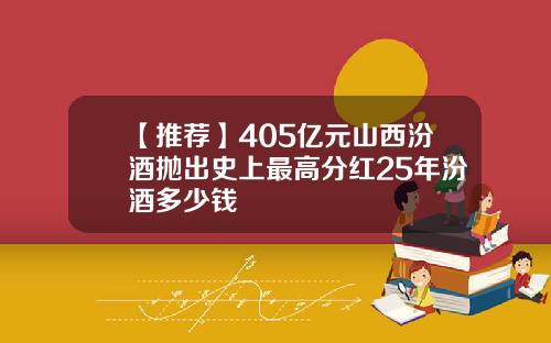【推荐】405亿元山西汾酒抛出史上最高分红25年汾酒多少钱