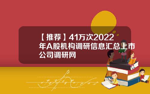 【推荐】41万次2022年A股机构调研信息汇总上市公司调研网