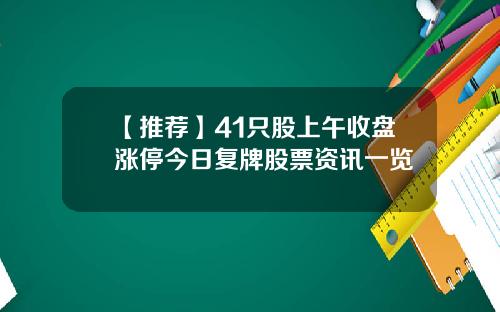 【推荐】41只股上午收盘涨停今日复牌股票资讯一览