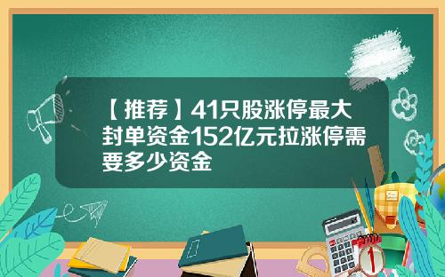 【推荐】41只股涨停最大封单资金152亿元拉涨停需要多少资金