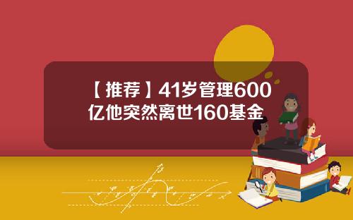 【推荐】41岁管理600亿他突然离世160基金