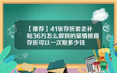 【推荐】41张存折套走补贴36万怎么做到的案情披露存折可以一次取多少钱