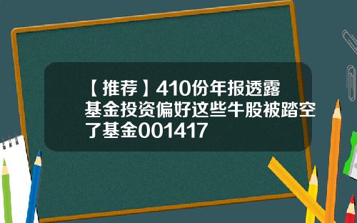 【推荐】410份年报透露基金投资偏好这些牛股被踏空了基金001417