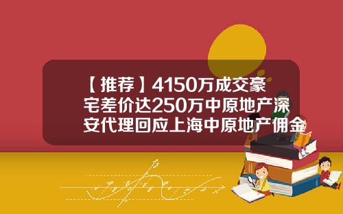 【推荐】4150万成交豪宅差价达250万中原地产深安代理回应上海中原地产佣金多少
