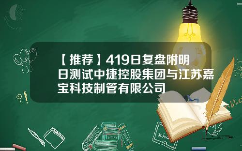 【推荐】419日复盘附明日测试中捷控股集团与江苏嘉宝科技制管有限公司