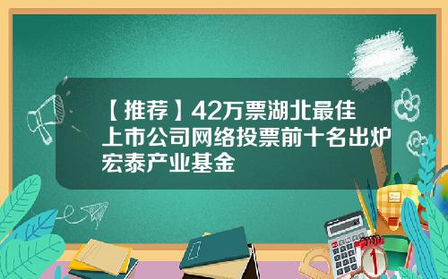 【推荐】42万票湖北最佳上市公司网络投票前十名出炉宏泰产业基金