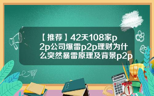 【推荐】42天108家p2p公司爆雷p2p理财为什么突然暴雷原理及背景p2p理财多少时间