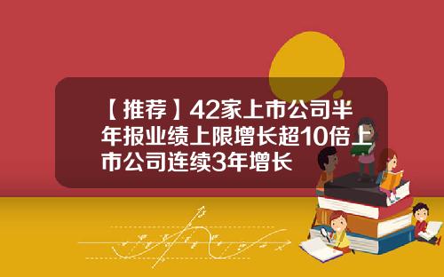 【推荐】42家上市公司半年报业绩上限增长超10倍上市公司连续3年增长