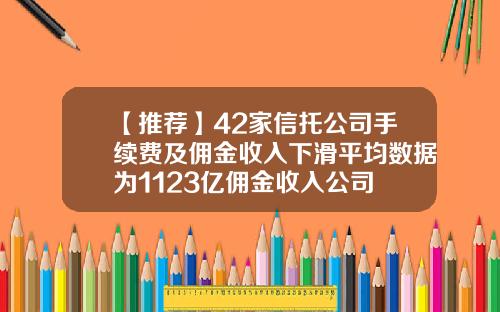 【推荐】42家信托公司手续费及佣金收入下滑平均数据为1123亿佣金收入公司