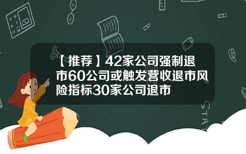 【推荐】42家公司强制退市60公司或触发营收退市风险指标30家公司退市