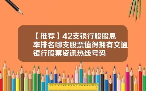 【推荐】42支银行股股息率排名哪支股票值得拥有交通银行股票资讯热线号码
