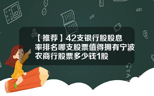 【推荐】42支银行股股息率排名哪支股票值得拥有宁波农商行股票多少钱1股