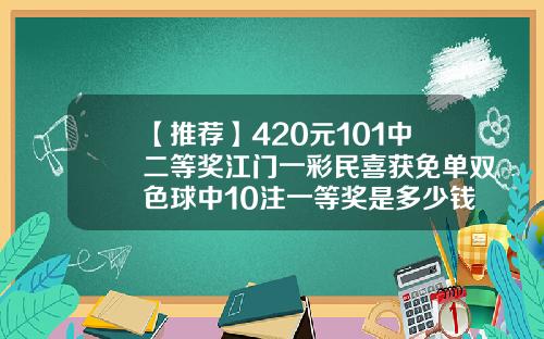 【推荐】420元101中二等奖江门一彩民喜获免单双色球中10注一等奖是多少钱