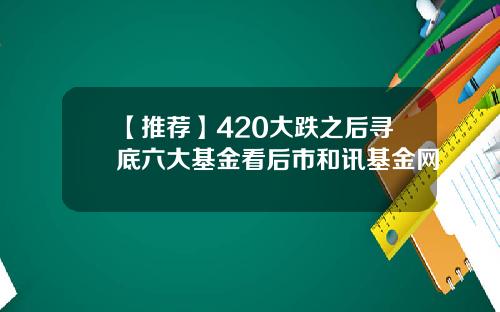 【推荐】420大跌之后寻底六大基金看后市和讯基金网