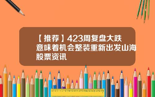 【推荐】423周复盘大跌意味着机会整装重新出发山海股票资讯