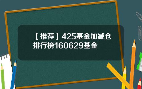 【推荐】425基金加减仓排行榜160629基金