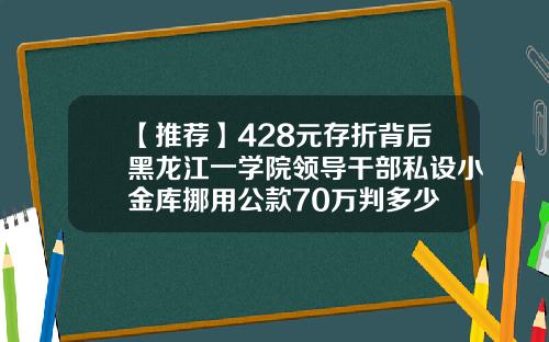 【推荐】428元存折背后黑龙江一学院领导干部私设小金库挪用公款70万判多少
