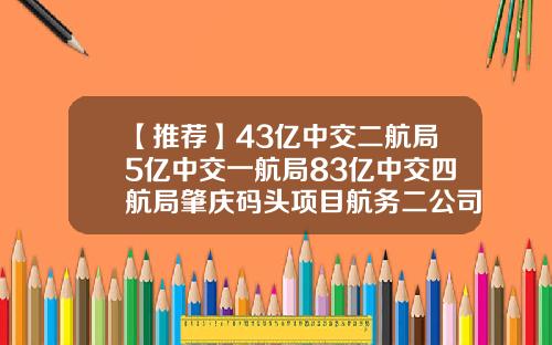 【推荐】43亿中交二航局5亿中交一航局83亿中交四航局肇庆码头项目航务二公司