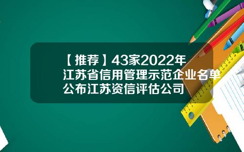 【推荐】43家2022年江苏省信用管理示范企业名单公布江苏资信评估公司
