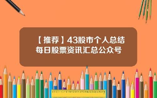 【推荐】43股市个人总结每日股票资讯汇总公众号