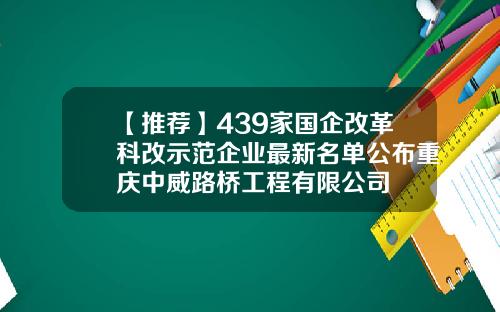【推荐】439家国企改革科改示范企业最新名单公布重庆中威路桥工程有限公司