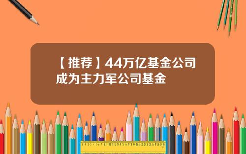 【推荐】44万亿基金公司成为主力军公司基金