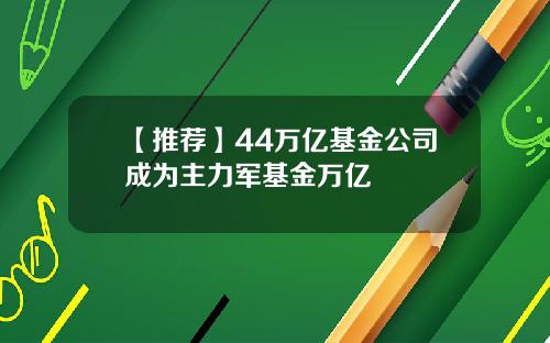 【推荐】44万亿基金公司成为主力军基金万亿