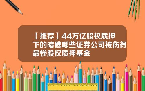 【推荐】44万亿股权质押下的暗礁哪些证券公司被伤得最惨股权质押基金