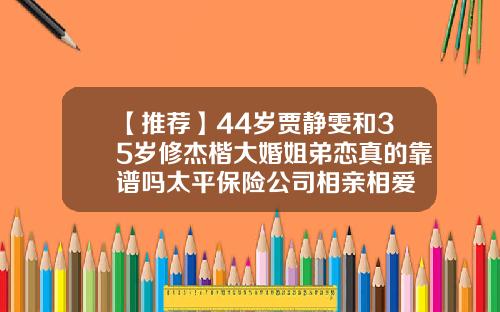 【推荐】44岁贾静雯和35岁修杰楷大婚姐弟恋真的靠谱吗太平保险公司相亲相爱