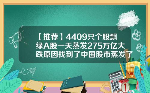 【推荐】4409只个股飘绿A股一天蒸发275万亿大跌原因找到了中国股市蒸发了多少亿