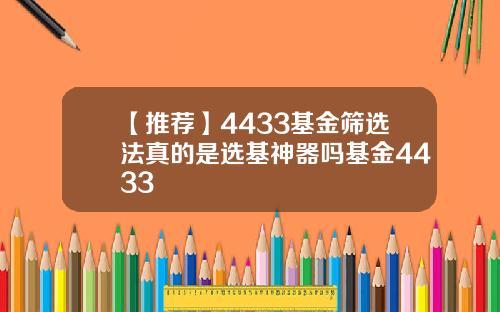 【推荐】4433基金筛选法真的是选基神器吗基金4433