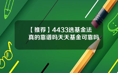 【推荐】4433选基金法真的靠谱吗天天基金可靠吗