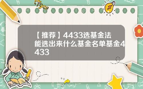 【推荐】4433选基金法能选出来什么基金名单基金4433