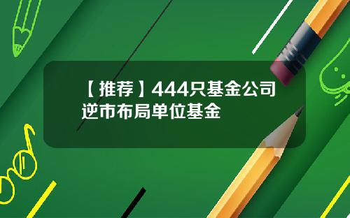 【推荐】444只基金公司逆市布局单位基金