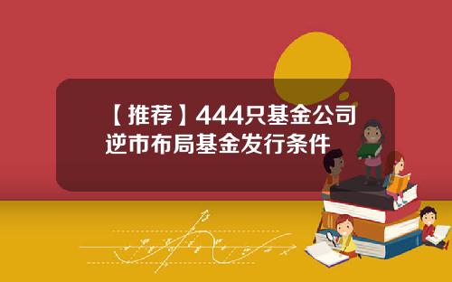 【推荐】444只基金公司逆市布局基金发行条件