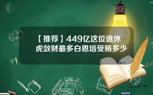【推荐】449亿这位退休虎敛财最多白恩培受贿多少