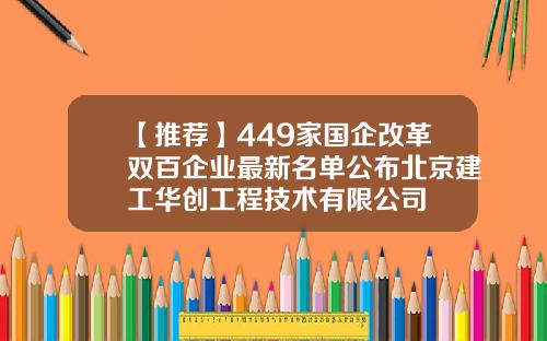 【推荐】449家国企改革双百企业最新名单公布北京建工华创工程技术有限公司