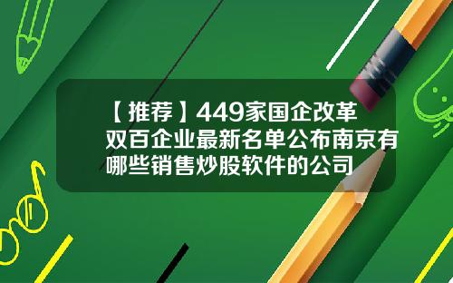 【推荐】449家国企改革双百企业最新名单公布南京有哪些销售炒股软件的公司