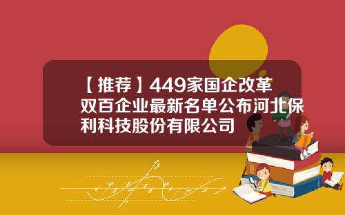 【推荐】449家国企改革双百企业最新名单公布河北保利科技股份有限公司